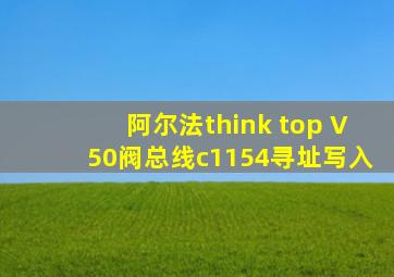 阿尔法think top V50阀总线c1154寻址写入